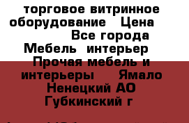 торговое витринное оборудование › Цена ­ 550 000 - Все города Мебель, интерьер » Прочая мебель и интерьеры   . Ямало-Ненецкий АО,Губкинский г.